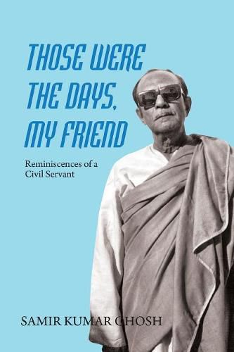 Those Were the Days My Friend: Reminiscences of a Civil Servant