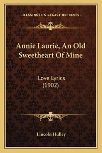 Cover image for Annie Laurie, an Old Sweetheart of Mine: Love Lyrics (1902)