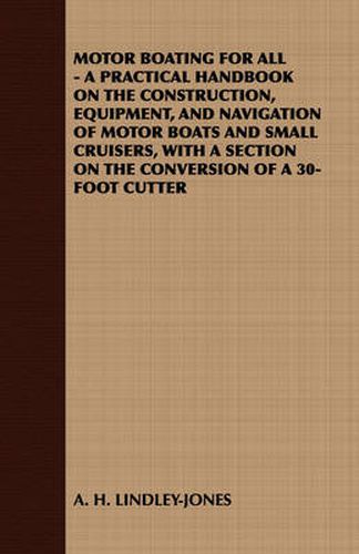 Motor Boating for All - A Practical Handbook on the Construction, Equipment, and Navigation of Motor Boats and Small Cruisers, with a Section on the C