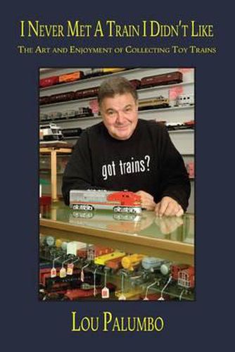 Cover image for I Never Met a Train I Didn't Like: The Art and Enjoyment of Collecting Toy Trains