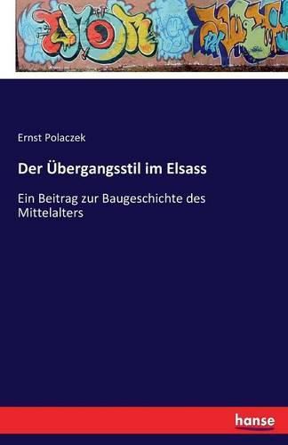 Der UEbergangsstil im Elsass: Ein Beitrag zur Baugeschichte des Mittelalters