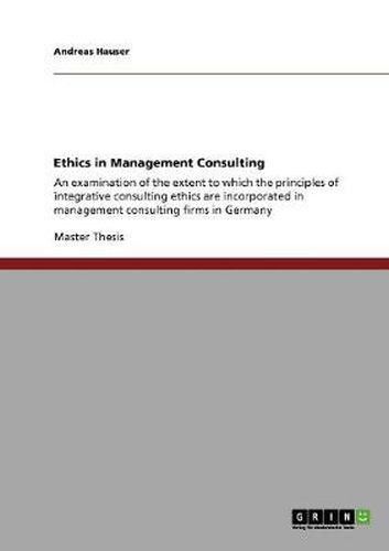 Cover image for Ethics in Management Consulting: An examination of the extent to which the principles of integrative consulting ethics are incorporated in management consulting firms in Germany