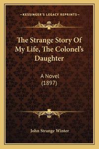 Cover image for The Strange Story of My Life, the Colonel's Daughter: A Novel (1897)