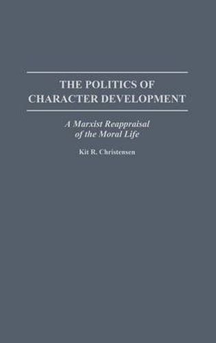 Cover image for The Politics of Character Development: A Marxist Reappraisal of the Moral Life
