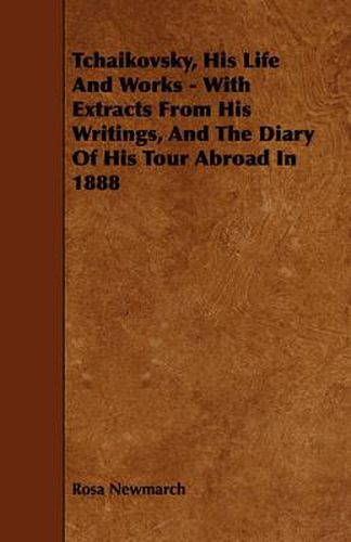 Tchaikovsky, His Life and Works - With Extracts from His Writings, and the Diary of His Tour Abroad in 1888