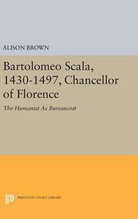 Cover image for Bartolomeo Scala, 1430-1497, Chancellor of Florence: The Humanist As Bureaucrat