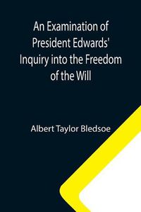 Cover image for An Examination of President Edwards' Inquiry into the Freedom of the Will