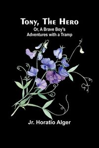 Cover image for Tony, the Hero; Or, A Brave Boy's Adventures with a Tramp