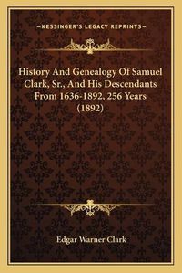 Cover image for History and Genealogy of Samuel Clark, Sr., and His Descendants from 1636-1892, 256 Years (1892)