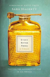 Cover image for Every Bitter Thing Is Sweet: Tasting the Goodness of God in All Things