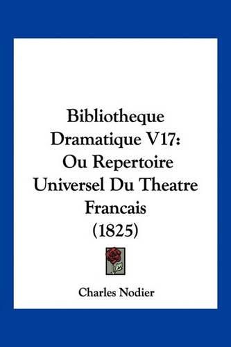 Bibliotheque Dramatique V17: Ou Repertoire Universel Du Theatre Francais (1825)