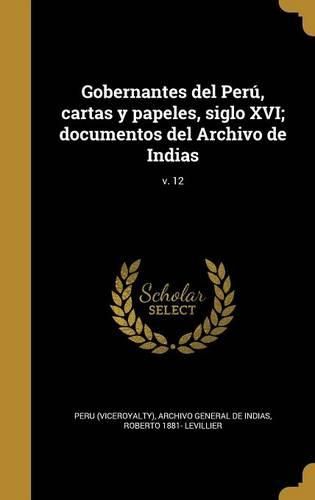 Cover image for Gobernantes del Peru, Cartas y Papeles, Siglo XVI; Documentos del Archivo de Indias; V. 12