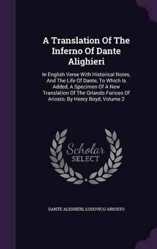 Cover image for A Translation of the Inferno of Dante Alighieri: In English Verse with Historical Notes, and the Life of Dante, to Which Is Added, a Specimen of a New Translation of the Orlando Furioso of Ariosto, by Henry Boyd, Volume 2