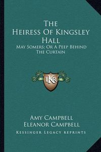 Cover image for The Heiress of Kingsley Hall: May Somers; Or a Peep Behind the Curtain