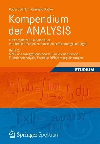 Cover image for Kompendium der ANALYSIS - Ein kompletter Bachelor-Kurs von Reellen Zahlen zu Partiellen Differentialgleichungen: Band 2: Mass- und Integrationstheorie, Funktionentheorie,  Funktionalanalysis, Partielle Differentialgleichungen