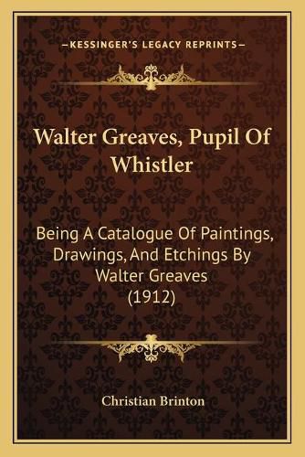 Walter Greaves, Pupil of Whistler Walter Greaves, Pupil of Whistler: Being a Catalogue of Paintings, Drawings, and Etchings by Wabeing a Catalogue of Paintings, Drawings, and Etchings by Walter Greaves (1912) Lter Greaves (1912)