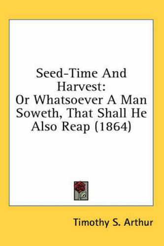 Cover image for Seed-Time and Harvest: Or Whatsoever a Man Soweth, That Shall He Also Reap (1864)