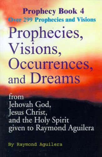 Cover image for Prophecies, Visions, Occurrences, and Dreams: From Jehovah God, Jesus Christ, and the Holy Spirit Given to Raymond Aguilera Book 4