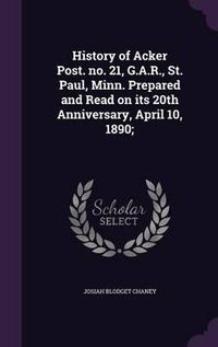 Cover image for History of Acker Post. No. 21, G.A.R., St. Paul, Minn. Prepared and Read on Its 20th Anniversary, April 10, 1890;