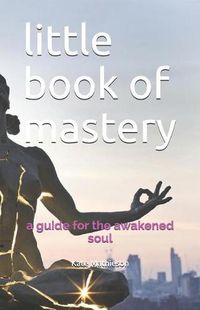 Cover image for Little Book of Mastery: A Guide for the Awakened Soul