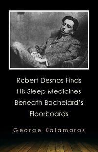 Cover image for Robert Desnos Finds His Sleep Medicines Beneath Bachelard's Floorboards