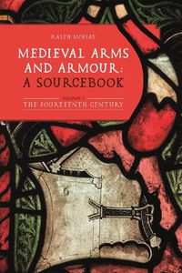 Cover image for Medieval Arms and Armour: a Sourcebook. Volume I: The Fourteenth Century