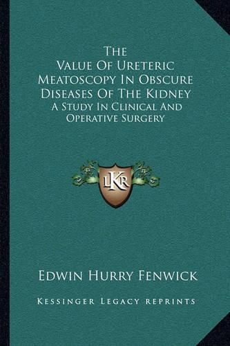 The Value of Ureteric Meatoscopy in Obscure Diseases of the Kidney: A Study in Clinical and Operative Surgery