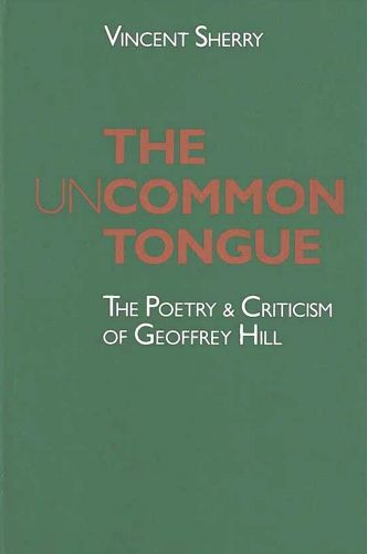 Cover image for The Uncommon Tongue: The Poetry and Criticism of Geoffrey Hill