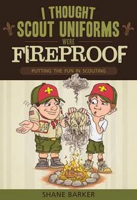 Cover image for I Thought Scout Uniforms Were Fireproof!: Putting the Fun in Scouting