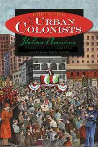 Cover image for The Urban Colonists: Italian American Identity and Politics in Utica, New York