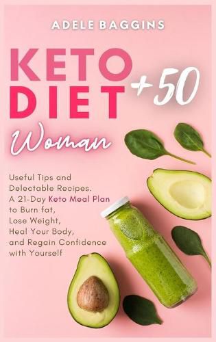 Keto Diet for Women + 50: Useful Tips and Delectable Recipes. A 21-Day Keto Meal Plan to Burn fat, Lose Weight, Heal Your Body, and Regain Confidence with Yourself