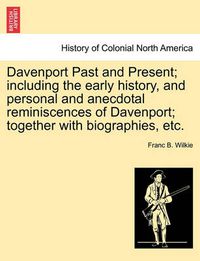 Cover image for Davenport Past and Present; Including the Early History, and Personal and Anecdotal Reminiscences of Davenport; Together with Biographies, Etc.