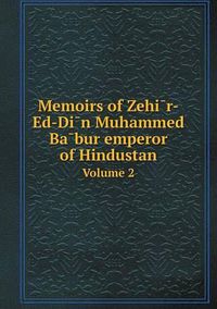 Cover image for Memoirs of Zehi&#772;r-Ed-Di&#772;n Muhammed Ba&#772;bur emperor of Hindustan Volume 2