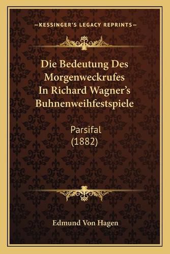 Cover image for Die Bedeutung Des Morgenweckrufes in Richard Wagner's Buhnenweihfestspiele: Parsifal (1882)