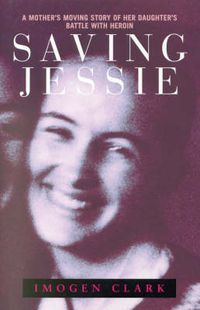 Cover image for Saving Jessie: A Mother's Moving Story of Her Daughter's Battle with Heroin