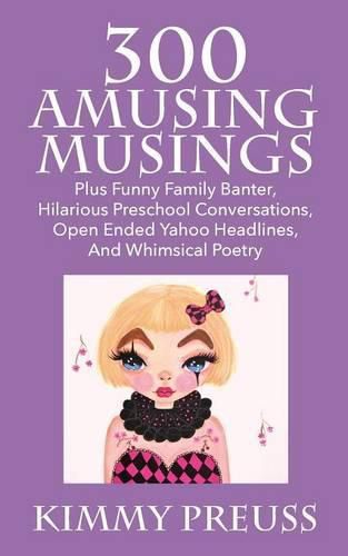 Cover image for 300 Amusing Musings: Plus Funny Family Banter, Hilarious Preschool Conversations, Open Ended Yahoo Headlines, And Whimsical Poetry