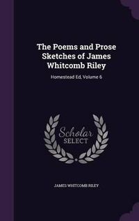 Cover image for The Poems and Prose Sketches of James Whitcomb Riley: Homestead Ed, Volume 6