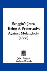 Cover image for Scoggin's Jests: Being a Preservative Against Melancholy (1866)