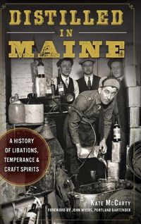 Cover image for Distilled in Maine: A History of Libations, Temperance & Craft Spirits