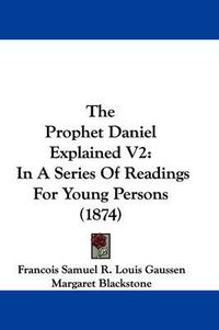 Cover image for The Prophet Daniel Explained V2: In a Series of Readings for Young Persons (1874)