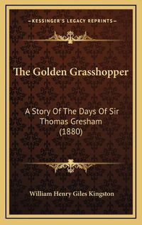 Cover image for The Golden Grasshopper: A Story of the Days of Sir Thomas Gresham (1880)