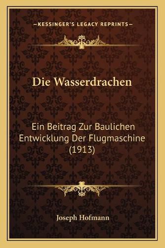 Cover image for Die Wasserdrachen: Ein Beitrag Zur Baulichen Entwicklung Der Flugmaschine (1913)