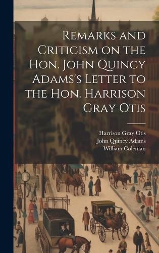 Cover image for Remarks and Criticism on the Hon. John Quincy Adams's Letter to the Hon. Harrison Gray Otis