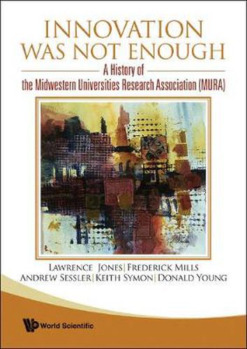 Innovation Was Not Enough: A History Of The Midwestern Universities Research Association (Mura)