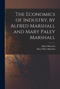 Cover image for The Economics of Industry, by Alfred Marshall and Mary Paley Marshall