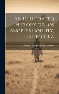 Cover image for An Illustrated History of Los Angeles County, California