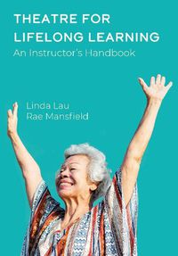 Cover image for Theatre for Lifelong Learning: A Handbook for Instructors, Older Adults, Communities, and Artists