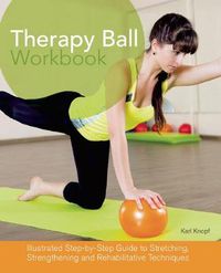 Cover image for Therapy Ball Workbook: Illustrated Step-by-Step Guide to Stretching, Strengthening, and Rehabilitative Techniques