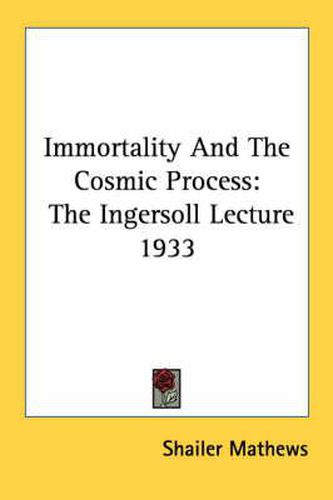 Immortality and the Cosmic Process: The Ingersoll Lecture 1933