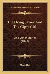 Cover image for The Dying Savior and the Gipsy Girl: And Other Stories (1873)